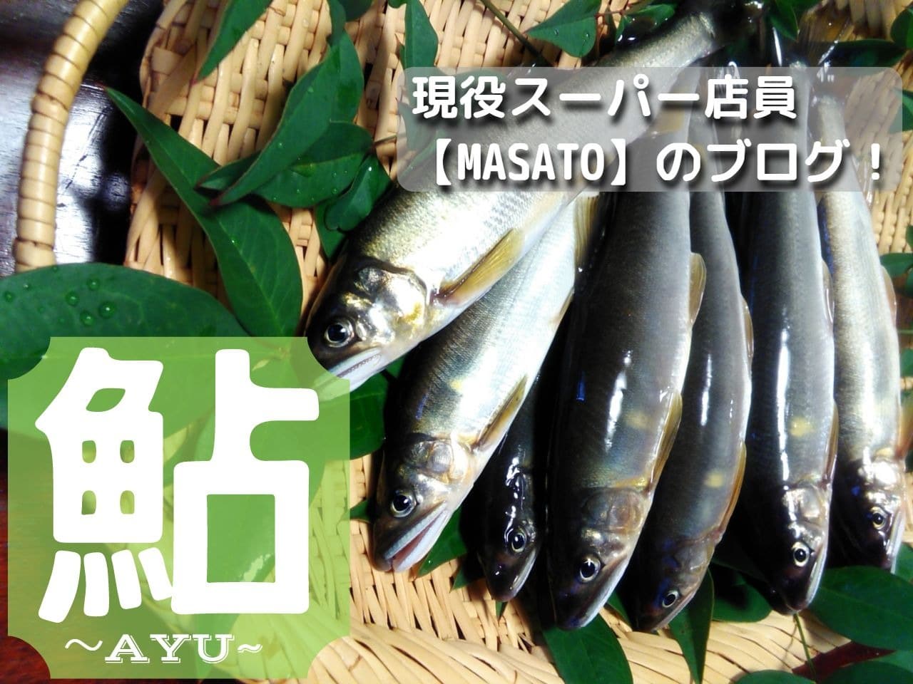 鮎 アユ の旬は 鮎の美味しい食べ方は 鮎を学ぶ 現役スーパー店員 Masato のスーパーマーケット 魚に まつわるエトセトラ